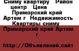 Сниму квартиру › Район ­ центр › Цена ­ 20 000 - Приморский край, Артем г. Недвижимость » Квартиры сниму   . Приморский край,Артем г.